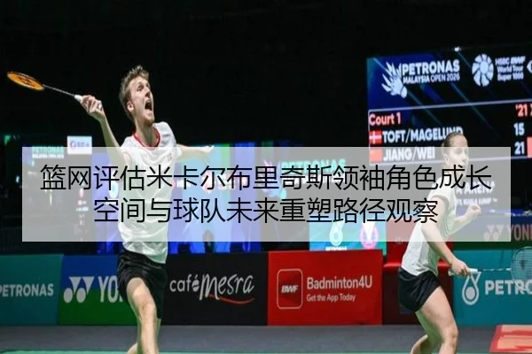 篮网评估米卡尔布里奇斯领袖角色成长空间与球队未来重塑路径观察