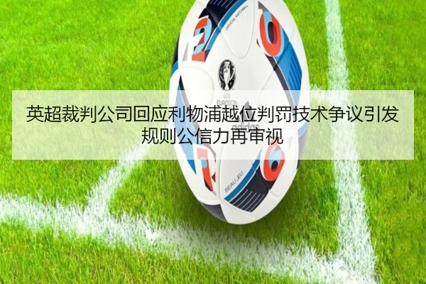 英超裁判公司回应利物浦越位判罚技术争议引发规则公信力再审视