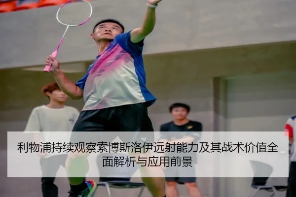 利物浦持续观察索博斯洛伊远射能力及其战术价值全面解析与应用前景
