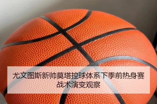 尤文图斯新帅莫塔控球体系下季前热身赛战术演变观察