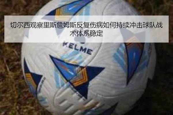 切尔西观察里斯詹姆斯反复伤病如何持续冲击球队战术体系稳定