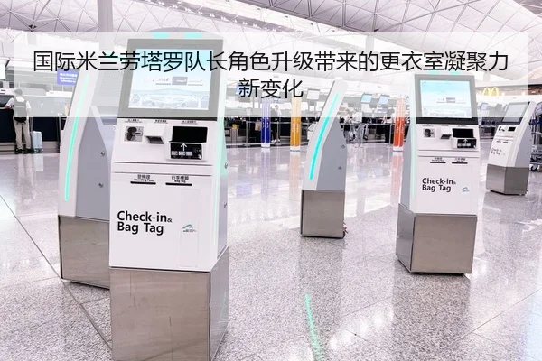 国际米兰劳塔罗队长角色升级带来的更衣室凝聚力新变化