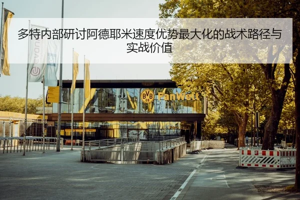 多特内部研讨阿德耶米速度优势最大化的战术路径与实战价值