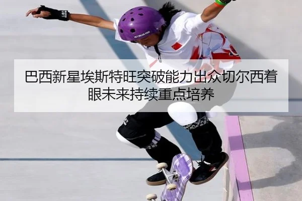 巴西新星埃斯特旺突破能力出众切尔西着眼未来持续重点培养