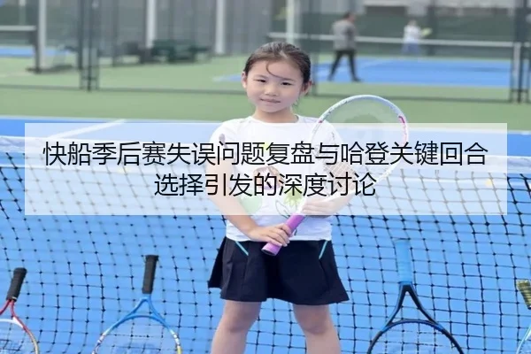 快船季后赛失误问题复盘与哈登关键回合选择引发的深度讨论