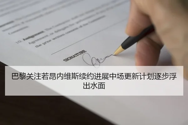 巴黎关注若昂内维斯续约进展中场更新计划逐步浮出水面