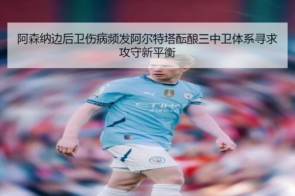 阿森纳边后卫伤病频发阿尔特塔酝酿三中卫体系寻求攻守新平衡